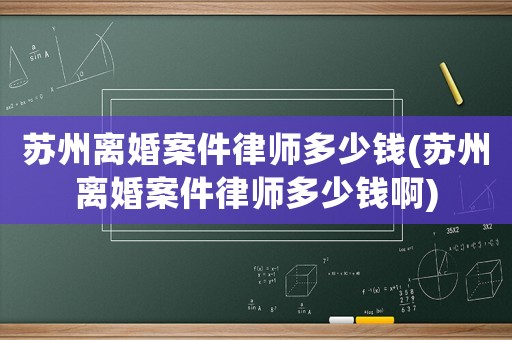 蘇州離婚案件律師多少錢(蘇州離婚案件律師多少錢啊)