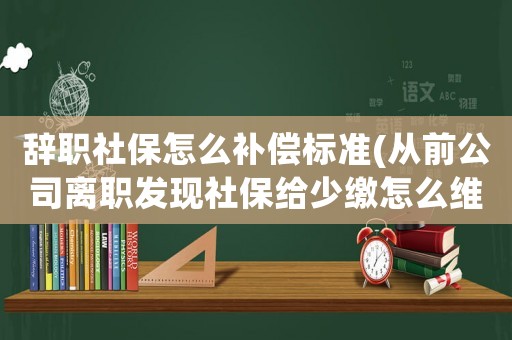 辭職社保怎么補償標準(從前公司離職發現社保給少繳怎么維權)