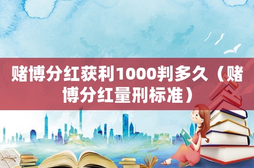 賭博分紅獲利1000判多久（賭博分紅量刑標準）