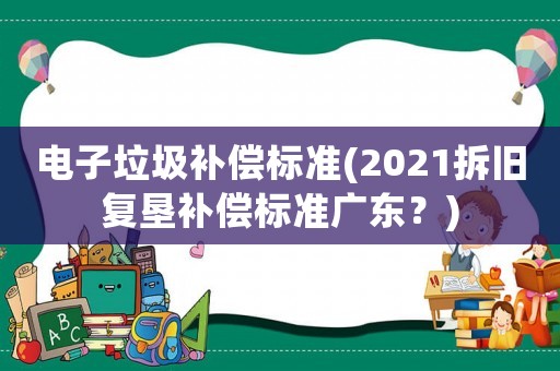 電子垃圾補償標準(2021拆舊復墾補償標準廣東？)