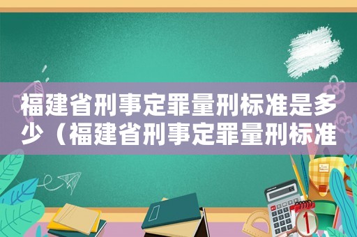 福建省刑事定罪量刑標準是多少（福建省刑事定罪量刑標準）