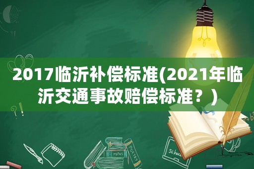 2017臨沂補償標準(2021年臨沂交通事故賠償標準？)