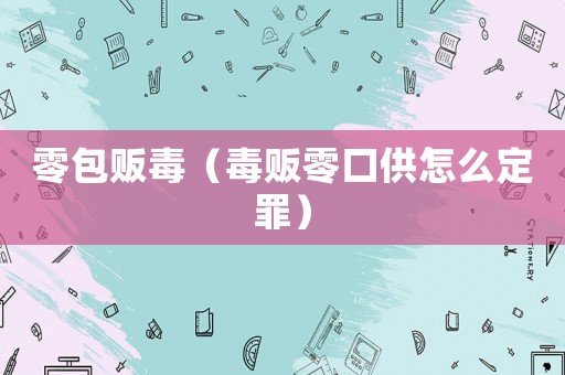 零包販毒（毒販零口供怎么定罪）