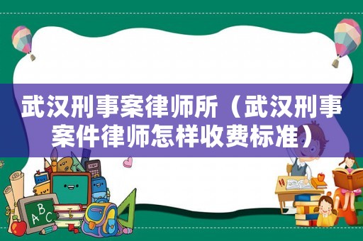 武漢刑事案律師所（武漢刑事案件律師怎樣收費標準）