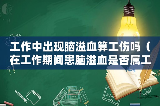 工作中出現(xiàn)腦溢血算工傷嗎（在工作期間患腦溢血是否屬工傷）