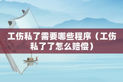 工傷私了需要哪些程序（工傷私了了怎么賠償）