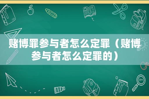 賭博罪參與者怎么定罪（賭博參與者怎么定罪的）