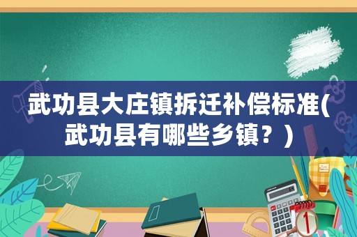 武功縣大莊鎮拆遷補償標準(武功縣有哪些鄉鎮？)