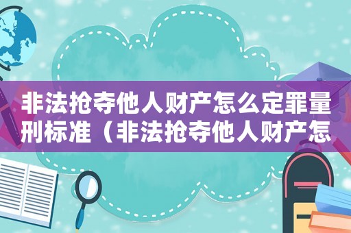 非法搶奪他人財產怎么定罪量刑標準（非法搶奪他人財產怎么定罪）