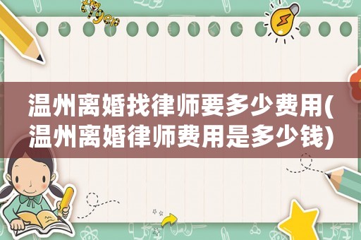 溫州離婚找律師要多少費用(溫州離婚律師費用是多少錢)