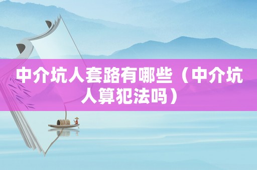 中介坑人套路有哪些（中介坑人算犯法嗎）