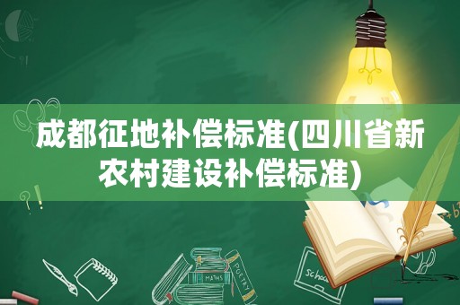 成都征地補償標準(四川省新農村建設補償標準)