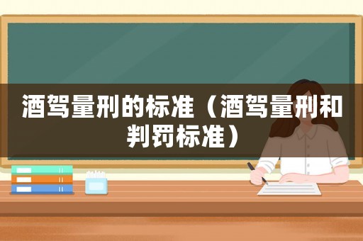 酒駕量刑的標準（酒駕量刑和判罰標準）