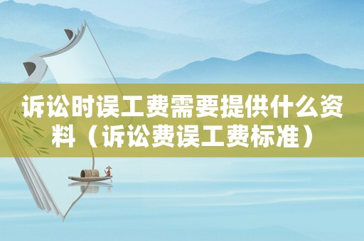 訴訟時誤工費需要提供什么資料（訴訟費誤工費標準）