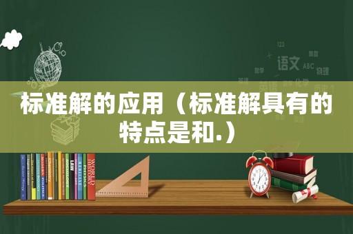 標(biāo)準(zhǔn)解的應(yīng)用（標(biāo)準(zhǔn)解具有的特點(diǎn)是和.）
