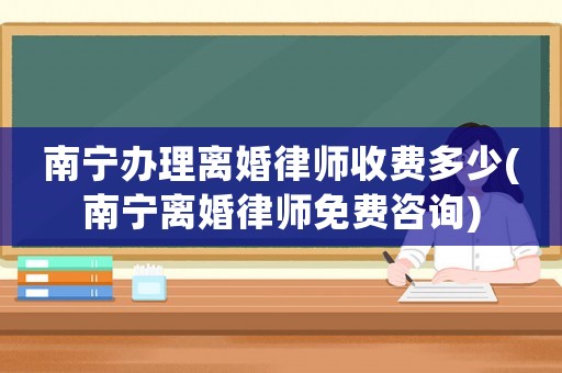 南寧辦理離婚律師收費多少(南寧離婚律師免費咨詢)