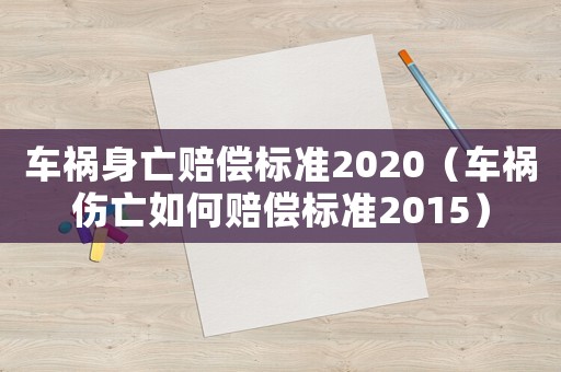 車禍身亡賠償標準2020（車禍傷亡如何賠償標準2015）
