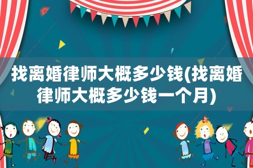 找離婚律師大概多少錢(找離婚律師大概多少錢一個月)
