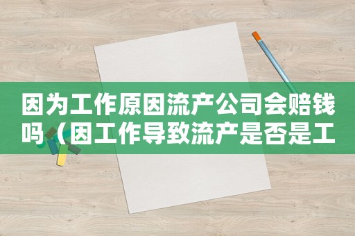 因為工作原因流產公司會賠錢嗎（因工作導致流產是否是工傷）