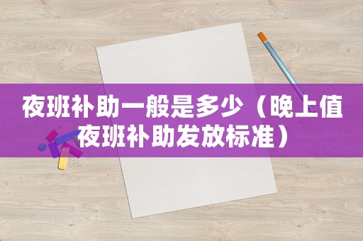 夜班補助一般是多少（晚上值夜班補助發放標準）