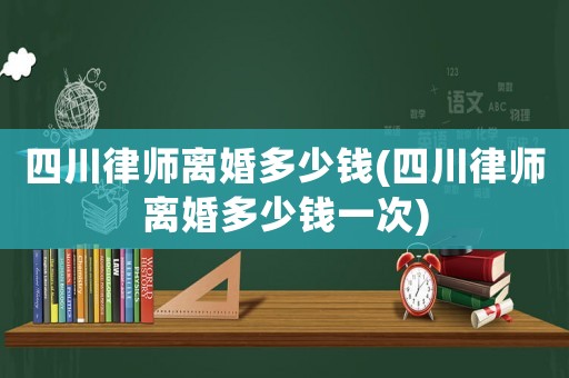 四川律師離婚多少錢(四川律師離婚多少錢一次)