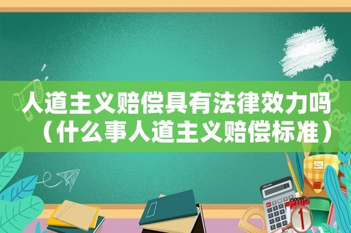 人道主義賠償具有法律效力嗎（什么事人道主義賠償標準）