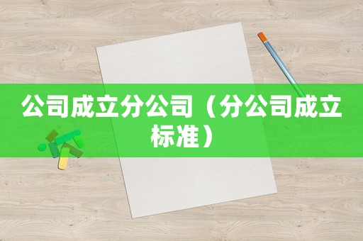 公司成立分公司（分公司成立標(biāo)準(zhǔn)）