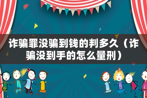 詐騙罪沒騙到錢的判多久（詐騙沒到手的怎么量刑）
