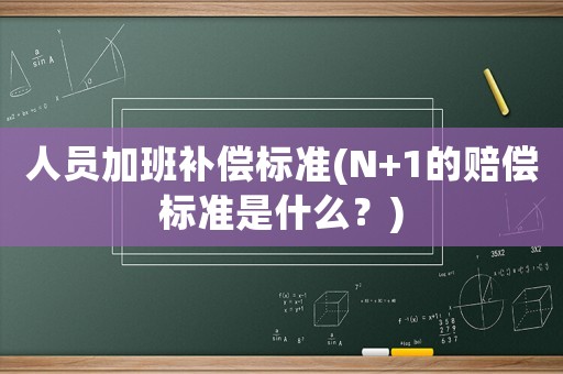 人員加班補償標準(N+1的賠償標準是什么？)
