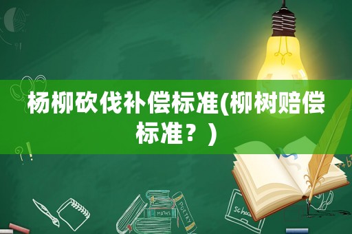 楊柳砍伐補償標準(柳樹賠償標準？)