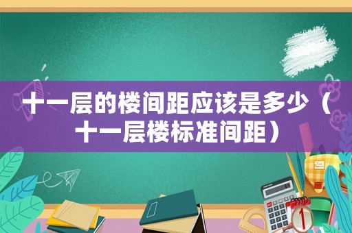 十一層的樓間距應該是多少（十一層樓標準間距）