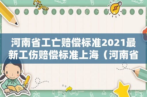 河南省工亡賠償標準2021最新工傷賠償標準上海（河南省工傷死亡賠償標準計算）