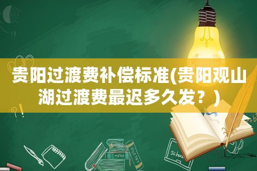 貴陽過渡費補償標準(貴陽觀山湖過渡費最遲多久發？)