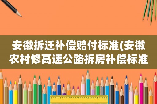 安徽拆遷補償賠付標準(安徽農村修高速公路拆房補償標準？)