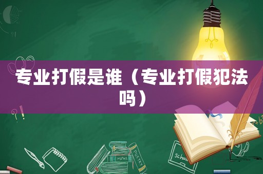 專業打假是誰（專業打假犯法嗎）