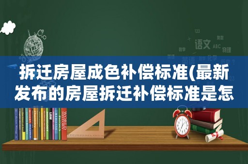 拆遷房屋成色補償標準(最新發布的房屋拆遷補償標準是怎樣的)