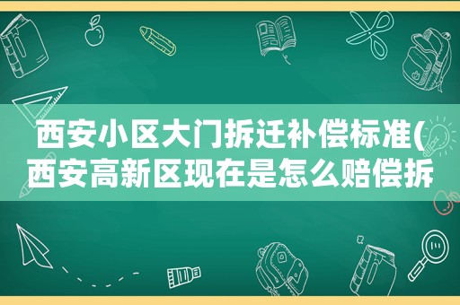 西安小區大門拆遷補償標準(西安高新區現在是怎么賠償拆遷城中村的都有哪些政策)
