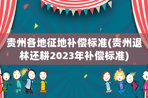 貴州各地征地補償標(biāo)準(zhǔn)(貴州退林還耕2023年補償標(biāo)準(zhǔn))