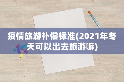 疫情旅游補償標準(2021年冬天可以出去旅游嘛)