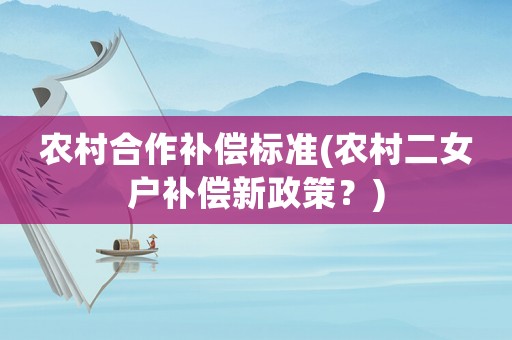 農村合作補償標準(農村二女戶補償新政策？)