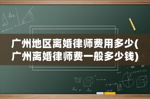 廣州地區離婚律師費用多少(廣州離婚律師費一般多少錢)