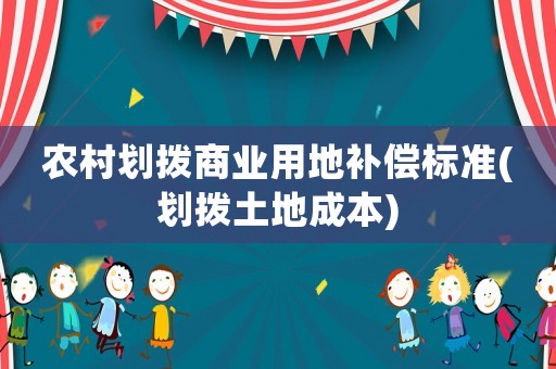 農村劃撥商業用地補償標準(劃撥土地成本)