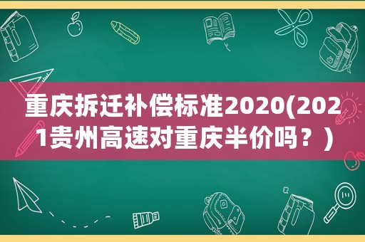 重慶拆遷補償標準2020(2021貴州高速對重慶半價嗎？)