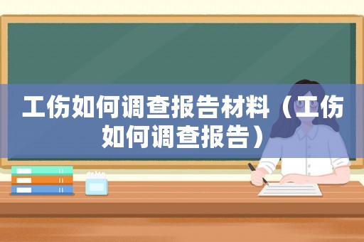 工傷如何調(diào)查報(bào)告材料（工傷如何調(diào)查報(bào)告）