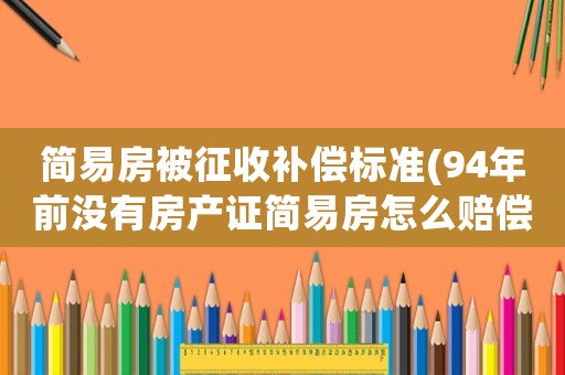 簡易房被征收補償標準(94年前沒有房產(chǎn)證簡易房怎么賠償？)