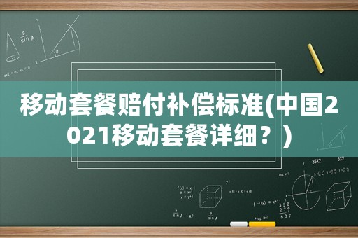 移動套餐賠付補償標(biāo)準(zhǔn)(中國2021移動套餐詳細(xì)？)