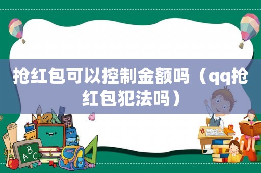 搶紅包可以控制金額嗎（qq搶紅包犯法嗎）