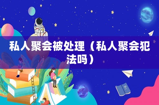 私人聚會被處理（私人聚會犯法嗎）