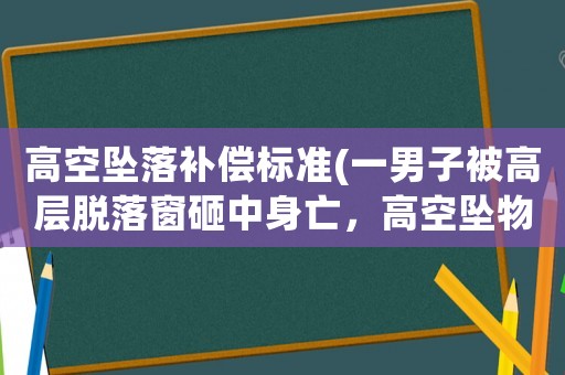 高空墜落補償標準(一男子被高層脫落窗砸中身亡，高空墜物責任如何認定？)