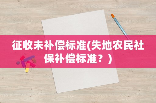 征收未補償標準(失地農(nóng)民社保補償標準？)